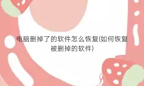 电脑删掉了的软件怎么恢复(如何恢复被删掉的软件)