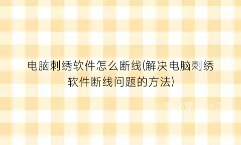 “电脑刺绣软件怎么断线(解决电脑刺绣软件断线问题的方法)