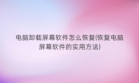 “电脑卸载屏幕软件怎么恢复(恢复电脑屏幕软件的实用方法)