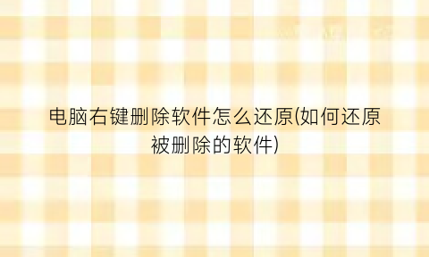 “电脑右键删除软件怎么还原(如何还原被删除的软件)
