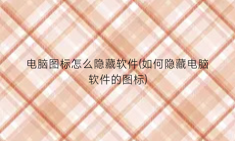 电脑图标怎么隐藏软件(如何隐藏电脑软件的图标)