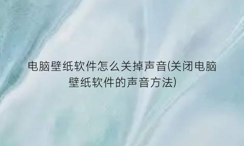 电脑壁纸软件怎么关掉声音(关闭电脑壁纸软件的声音方法)