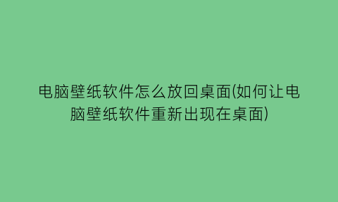 电脑壁纸软件怎么放回桌面(如何让电脑壁纸软件重新出现在桌面)