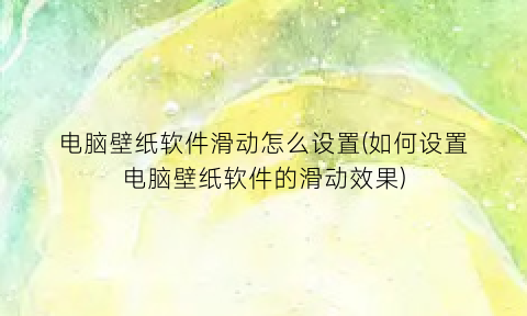 电脑壁纸软件滑动怎么设置(如何设置电脑壁纸软件的滑动效果)