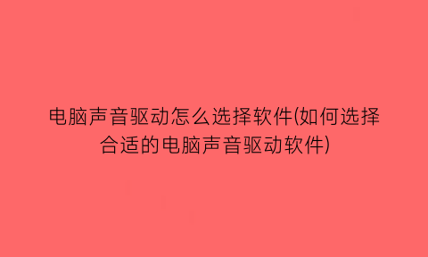 电脑声音驱动怎么选择软件(如何选择合适的电脑声音驱动软件)