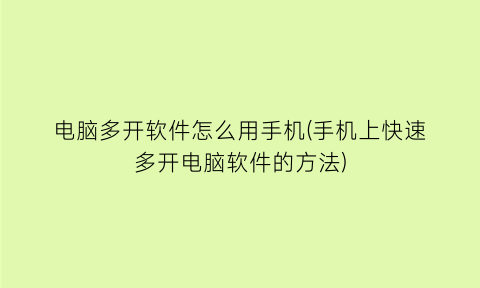 “电脑多开软件怎么用手机(手机上快速多开电脑软件的方法)