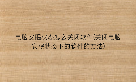 电脑安眠状态怎么关闭软件(关闭电脑安眠状态下的软件的方法)