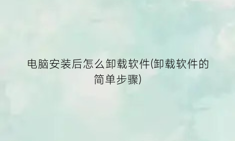 电脑安装后怎么卸载软件(卸载软件的简单步骤)