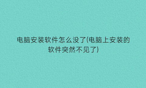 电脑安装软件怎么没了(电脑上安装的软件突然不见了)