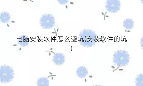 “电脑安装软件怎么避坑(安装软件的坑)