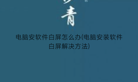 “电脑安软件白屏怎么办(电脑安装软件白屏解决方法)