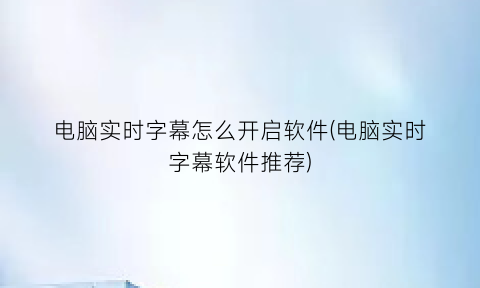 电脑实时字幕怎么开启软件(电脑实时字幕软件推荐)