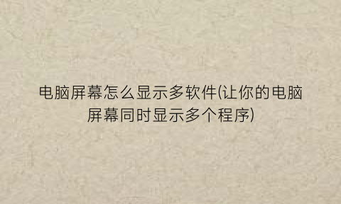 电脑屏幕怎么显示多软件(让你的电脑屏幕同时显示多个程序)