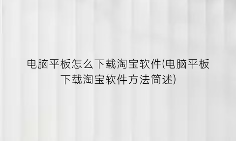 “电脑平板怎么下载淘宝软件(电脑平板下载淘宝软件方法简述)