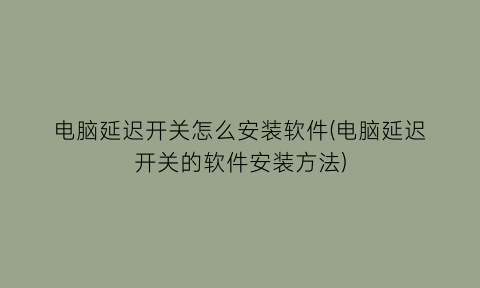 电脑延迟开关怎么安装软件(电脑延迟开关的软件安装方法)