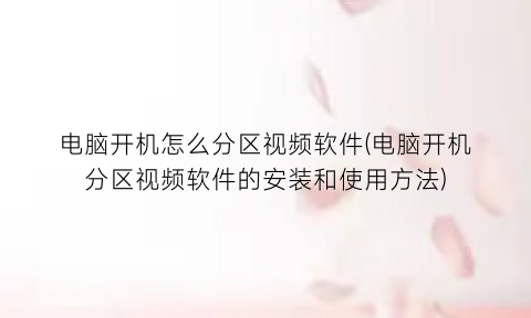 电脑开机怎么分区视频软件(电脑开机分区视频软件的安装和使用方法)