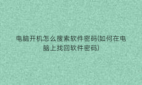 电脑开机怎么搜索软件密码(如何在电脑上找回软件密码)