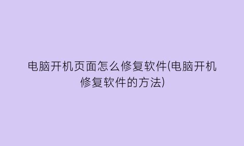 “电脑开机页面怎么修复软件(电脑开机修复软件的方法)