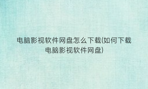 电脑影视软件网盘怎么下载(如何下载电脑影视软件网盘)