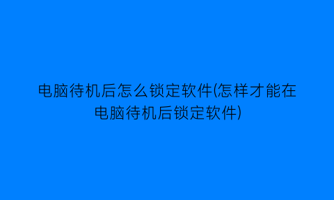 电脑待机后怎么锁定软件(怎样才能在电脑待机后锁定软件)