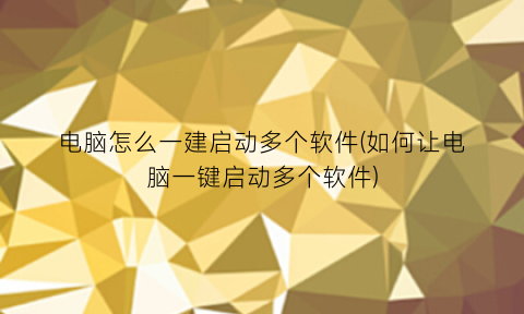 电脑怎么一建启动多个软件(如何让电脑一键启动多个软件)