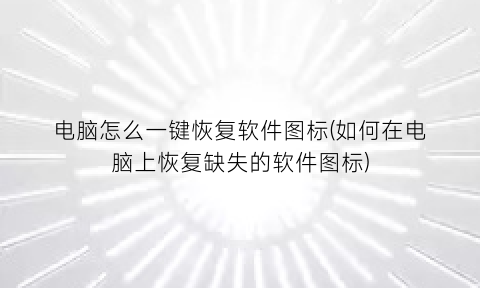 “电脑怎么一键恢复软件图标(如何在电脑上恢复缺失的软件图标)