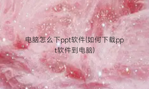 电脑怎么下ppt软件(如何下载ppt软件到电脑)