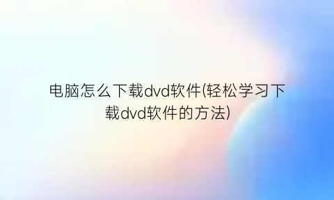 电脑怎么下载dvd软件(轻松学习下载dvd软件的方法)