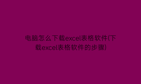 “电脑怎么下载excel表格软件(下载excel表格软件的步骤)