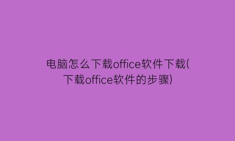 电脑怎么下载office软件下载(下载office软件的步骤)