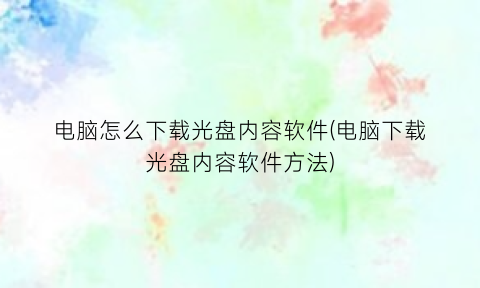 “电脑怎么下载光盘内容软件(电脑下载光盘内容软件方法)