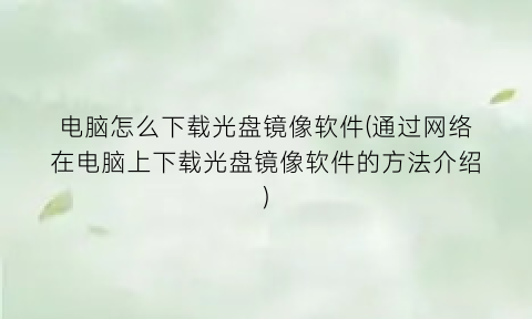 电脑怎么下载光盘镜像软件(通过网络在电脑上下载光盘镜像软件的方法介绍)