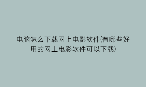 电脑怎么下载网上电影软件(有哪些好用的网上电影软件可以下载)