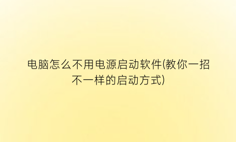 “电脑怎么不用电源启动软件(教你一招不一样的启动方式)