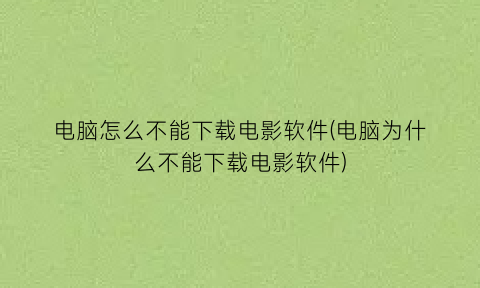 电脑怎么不能下载电影软件(电脑为什么不能下载电影软件)