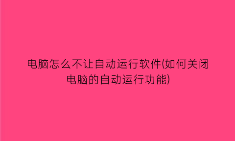 电脑怎么不让自动运行软件(如何关闭电脑的自动运行功能)