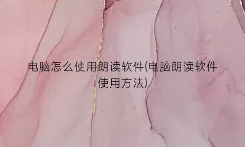 电脑怎么使用朗读软件(电脑朗读软件使用方法)