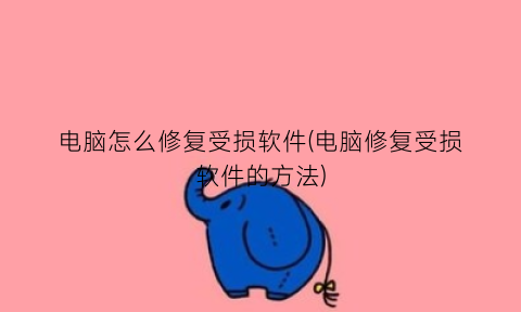 电脑怎么修复受损软件(电脑修复受损软件的方法)