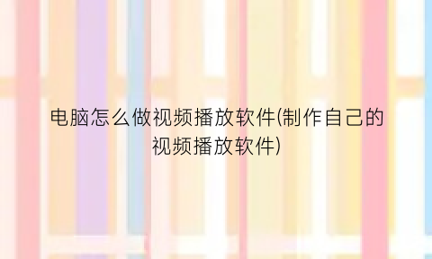 电脑怎么做视频播放软件(制作自己的视频播放软件)