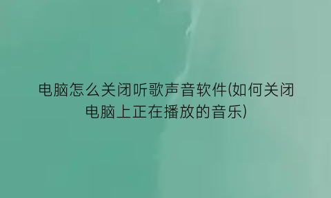 电脑怎么关闭听歌声音软件(如何关闭电脑上正在播放的音乐)