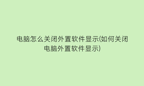 电脑怎么关闭外置软件显示(如何关闭电脑外置软件显示)