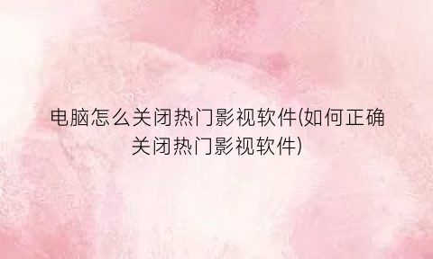 “电脑怎么关闭热门影视软件(如何正确关闭热门影视软件)