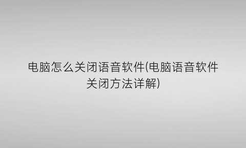 电脑怎么关闭语音软件(电脑语音软件关闭方法详解)