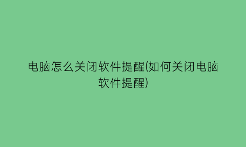 电脑怎么关闭软件提醒(如何关闭电脑软件提醒)