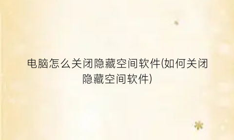 电脑怎么关闭隐藏空间软件(如何关闭隐藏空间软件)