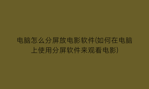 电脑怎么分屏放电影软件(如何在电脑上使用分屏软件来观看电影)