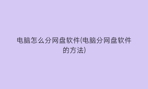 电脑怎么分网盘软件(电脑分网盘软件的方法)