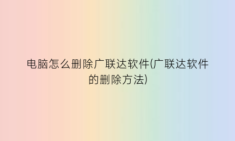 电脑怎么删除广联达软件(广联达软件的删除方法)