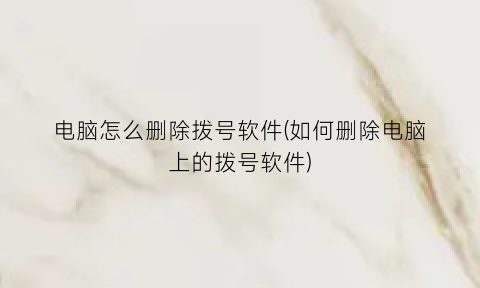 电脑怎么删除拨号软件(如何删除电脑上的拨号软件)