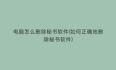 电脑怎么删除秘书软件(如何正确地删除秘书软件)